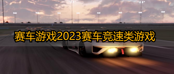 赛车游戏2023赛车竞速类游戏